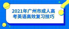 <b>2021年广州市成人高考英语高效复习技巧</b>