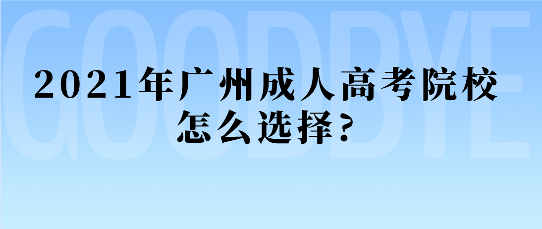 2021年广州成人高考院校怎么选择?