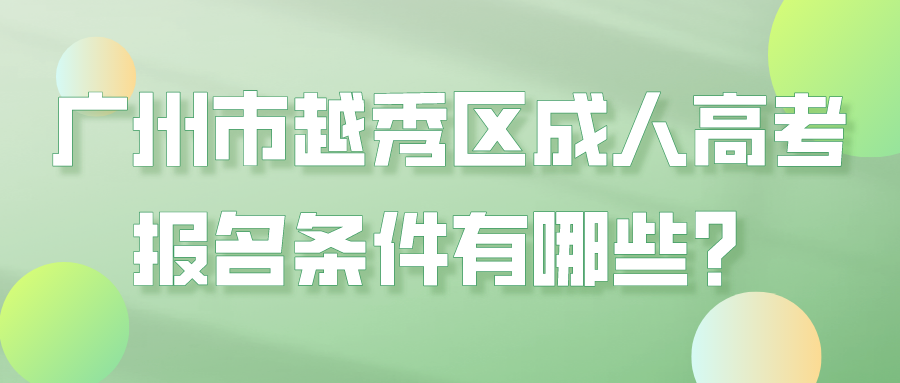 <b>广州市越秀区成人高考报名条件有哪些？</b>