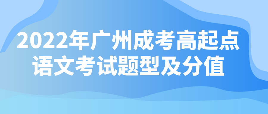 2022年广州成考高起点语文考试题型及分值