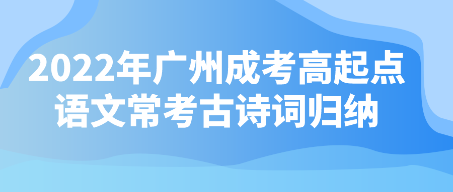 <b>2022年广州成考高起点语文常考古诗词归纳</b>