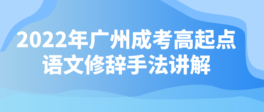 <b>2022年广州成考高起点语文修辞手法讲解</b>