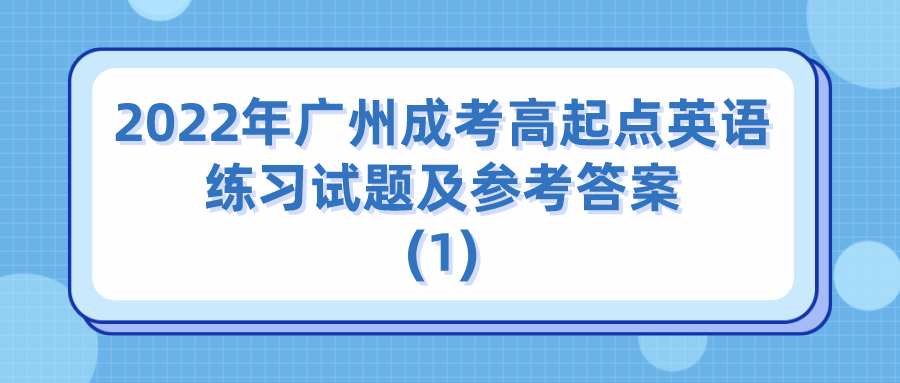 <b>2022年广州成考高起点英语练习试题及参考答案(1)</b>