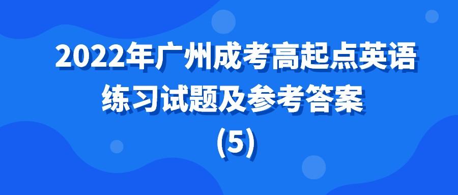 <b>2022年广州成考高起点英语练习试题及参考答案 (5)</b>