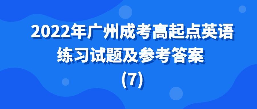<b>2022年广州成考高起点英语练习试题及参考答案 (7)</b>