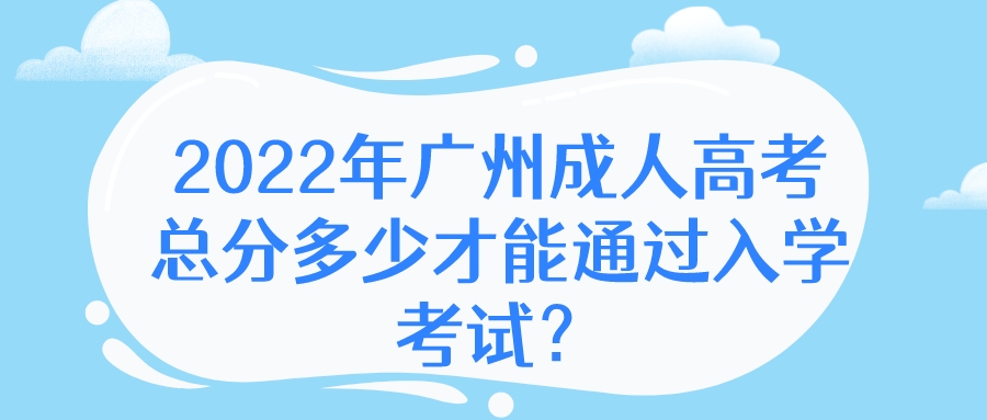 2022年广州成人高考总分多少才能通过入学考试？.jpeg
