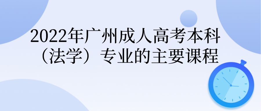 <b>2022年广州成人高考本科（法学）专业的主要课程</b>