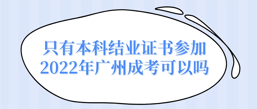 <b>只有本科结业证书参加2022年广州成考可以吗？</b>