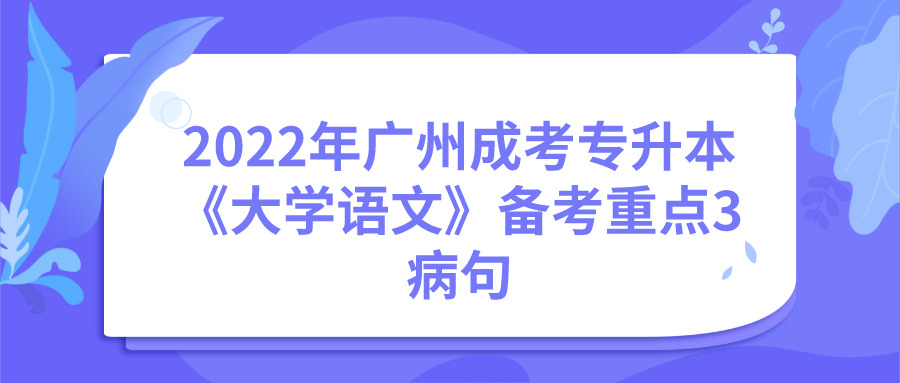 <b>2022年广州成人高考专升本《大学语文》重点3：病句</b>