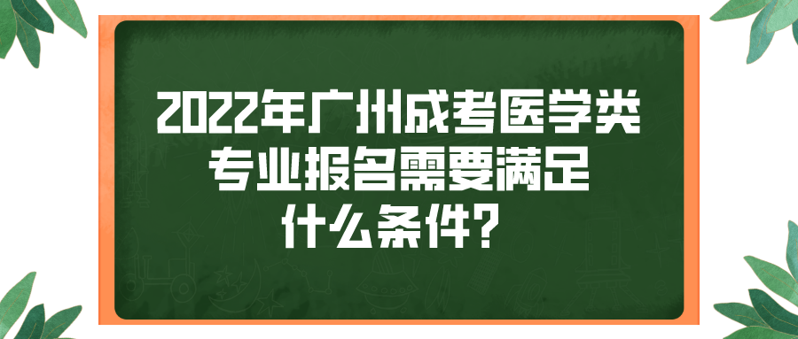 2022年广州成考医学类专业报名需要满足什么条件？.png