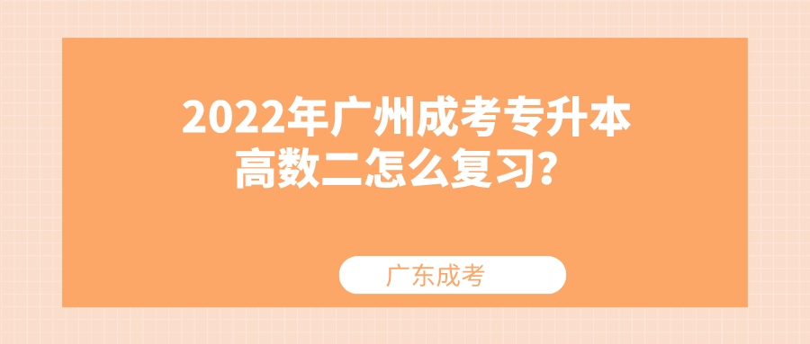 <b>2022年广州成考专升本高数二怎么复习？</b>