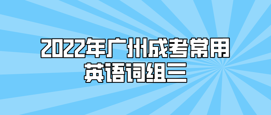 <b>2022年广州成考常用英语词组三</b>
