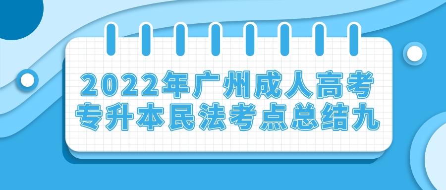<b>2022年广州成人高考专升本民法考点总结九</b>
