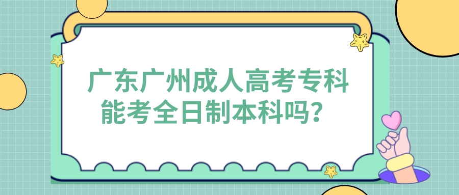 <b>广东广州成人高考专科能考全日制本科吗？</b>