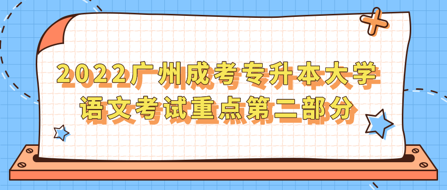 <b>2022广州成考专升本大学语文考试重点第二部分</b>