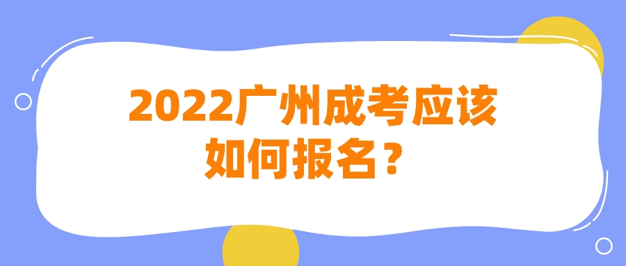 <b>2022广州成考应该如何报名？</b>