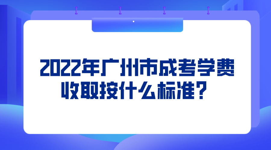 <b>2022年广州市成考学费收取按什么标准？</b>