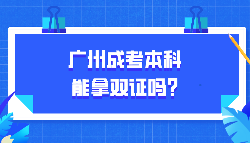 <b>广州成考本科能拿双证吗?</b>