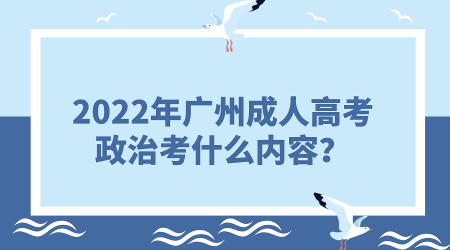 <b>2022年广州成人高考专升本政治考什么内容？</b>