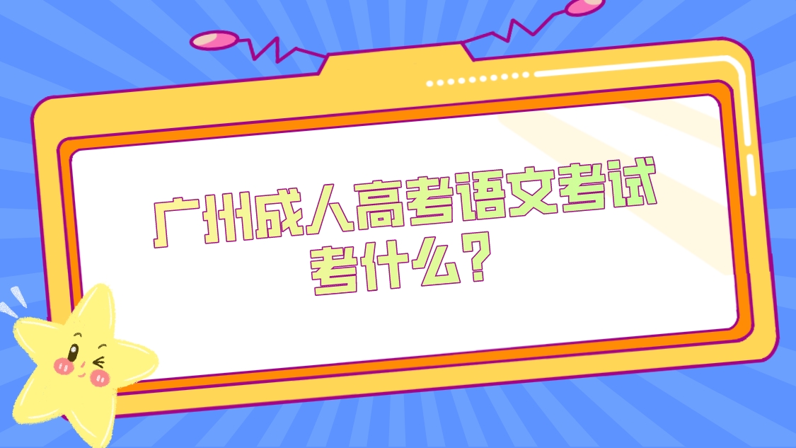 <b>广州成人高考专升本语文考试考什么？</b>