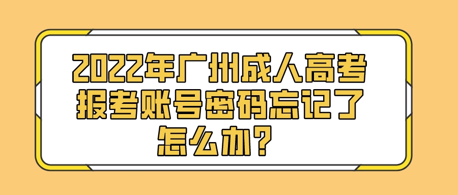 <b>2022年广州成人高考报考账号密码忘记了怎么办？</b>