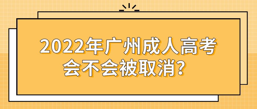 <b>2022年广州成人高考会不会被取消？</b>