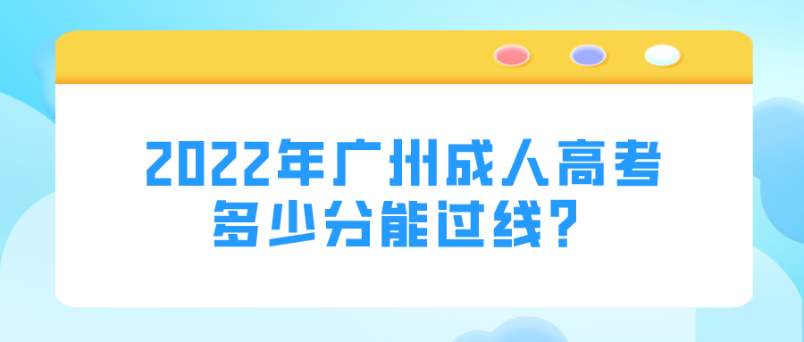 <b>2022年广州成人高考多少分能过线？</b>