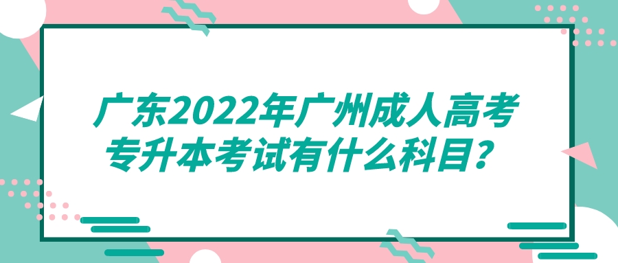 <b>广东2022年广州成人高考专升本考试有什么科目？</b>
