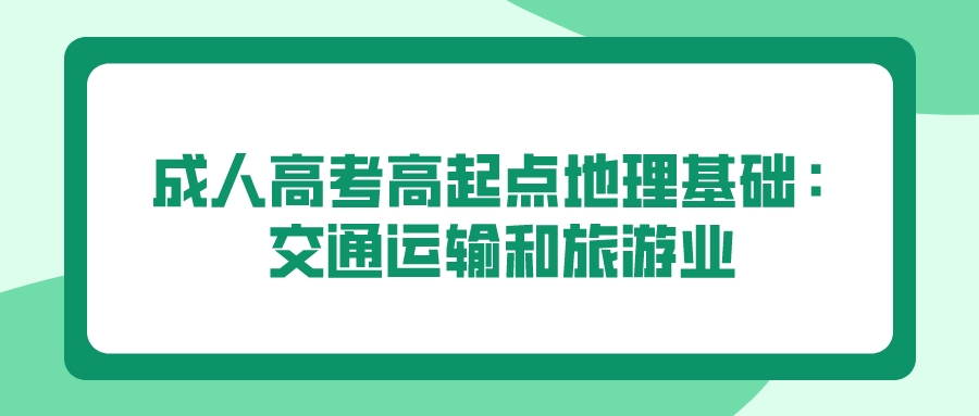 <b>2022年广州成人高考高起点地理基础：交通运输和旅游业</b>