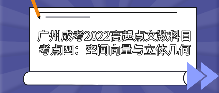 <b>广州成考2022高起点文数科目考点四：空间向量与立体几何</b>
