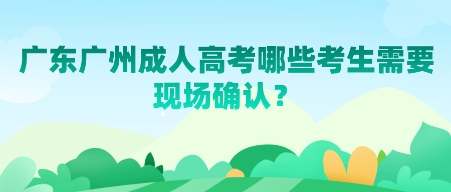 <b>广东广州成人高考哪些考生需要现场确认？</b>