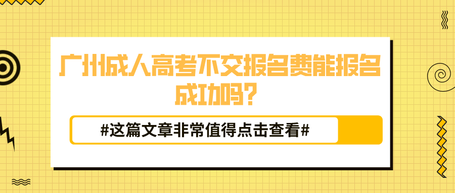 <b>广州成人高考不交报名费能报名成功吗？</b>