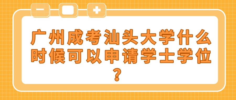 <b>广州成考汕头大学什么时候可以申请学士学位？</b>