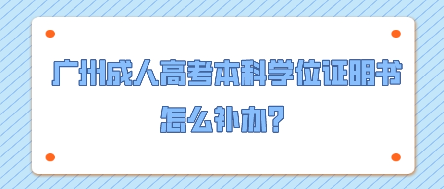 <b>广州成人高考本科学位证明书怎么补办？</b>