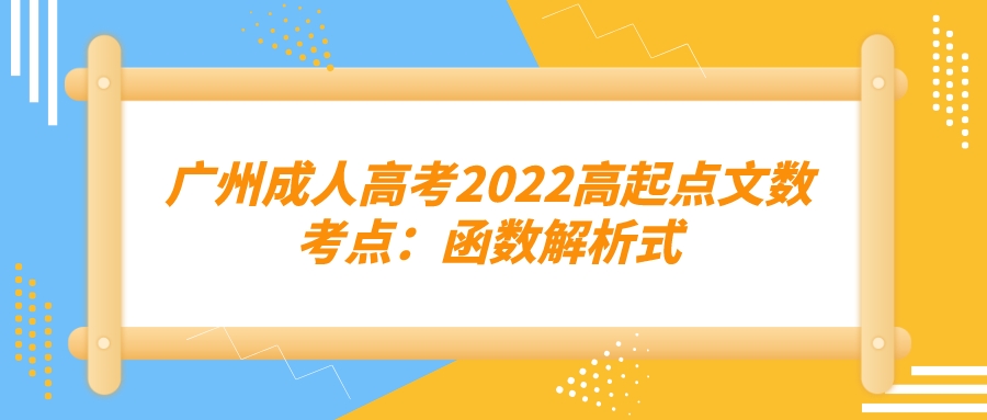 <b>广州成人高考2022高起点文数考点：函数解析式</b>