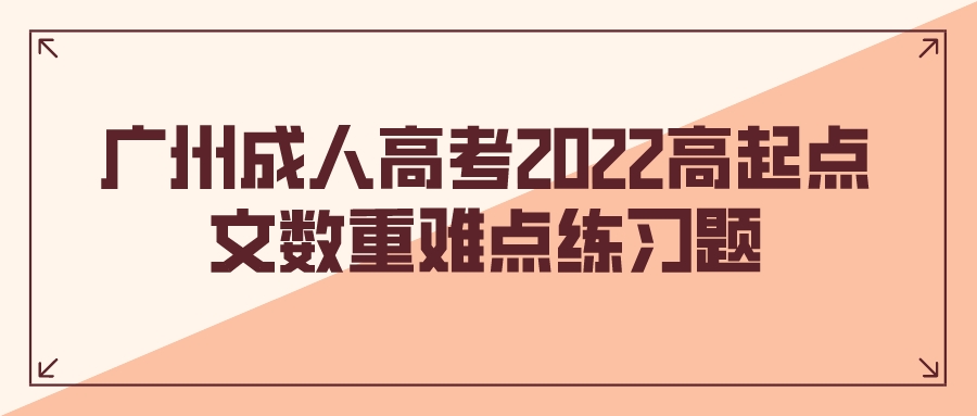 <b>广州成人高考2022高起点文数重难点练习题</b>