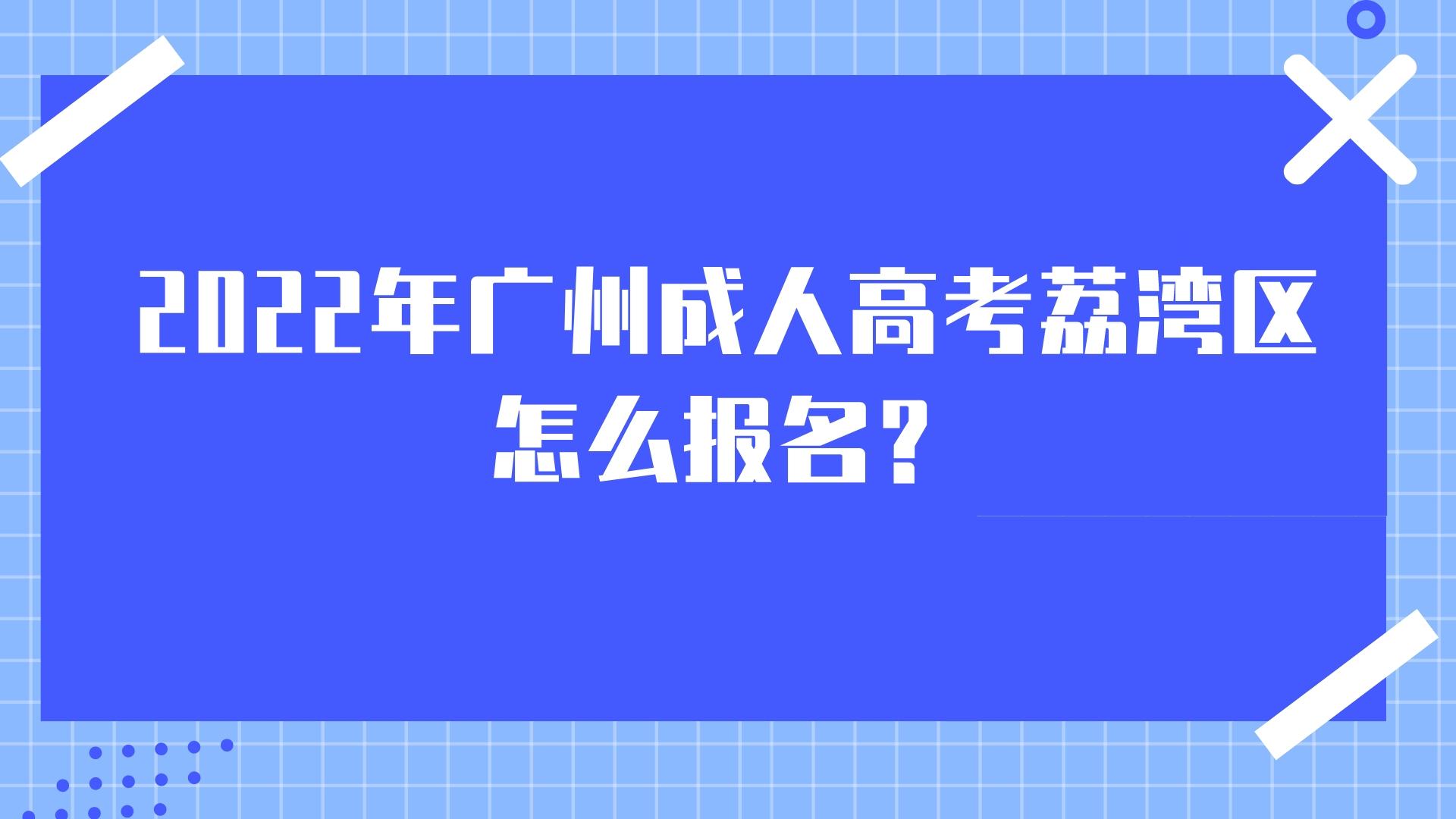2022年广州成人高考荔湾区怎么报名？.jpeg
