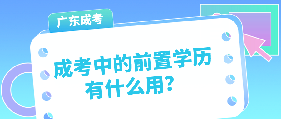 <b>广州成人高考中的前置学历有什么用？</b>