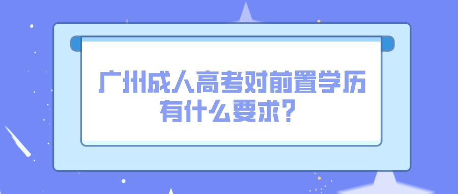 <b>2022年广州成人高考对前置学历有什么要求？</b>
