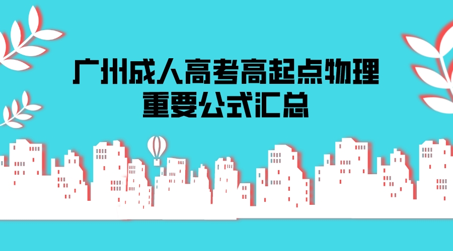 <b>广州成人高考2022年高起点物理重要公式汇总</b>