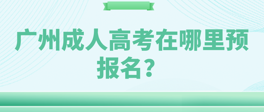 <b>2022广州成人高考在哪里预报名？</b>