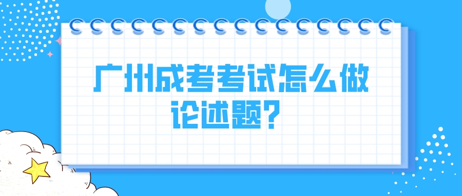 <b>广州成考考试怎么做论述题？</b>