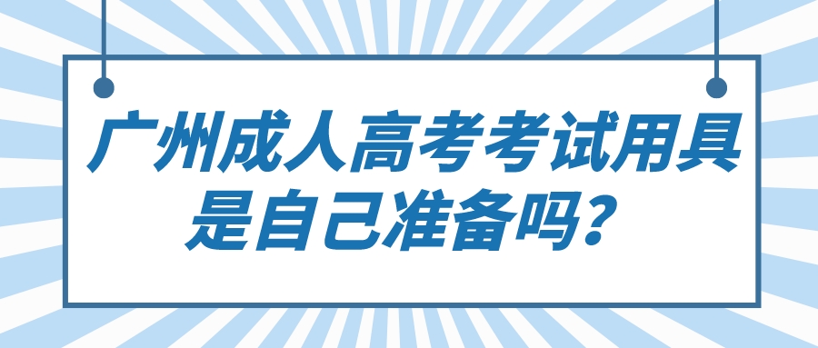 <b>广州成人高考考试用具是自己准备吗？</b>