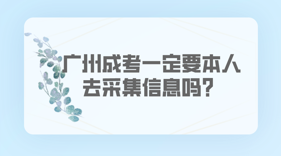 <b>广州成人高考一定要本人去采集信息吗？</b>