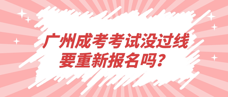 <b>广州成人高考考试没过线要重新报名吗？</b>