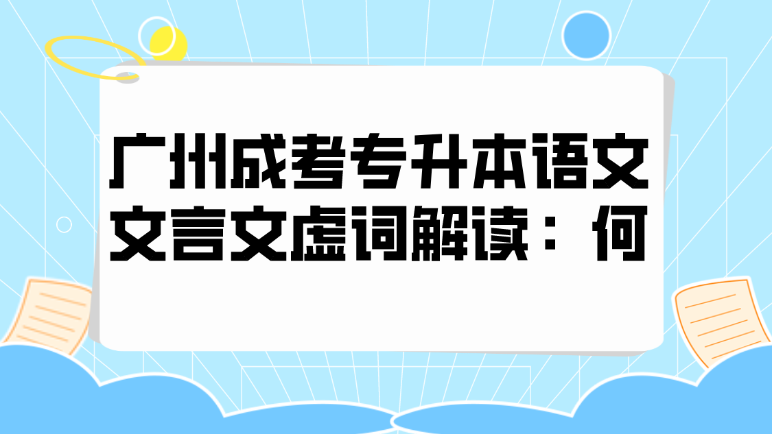 <b>2022年广州成考专升本语文文言文虚词解读：何</b>