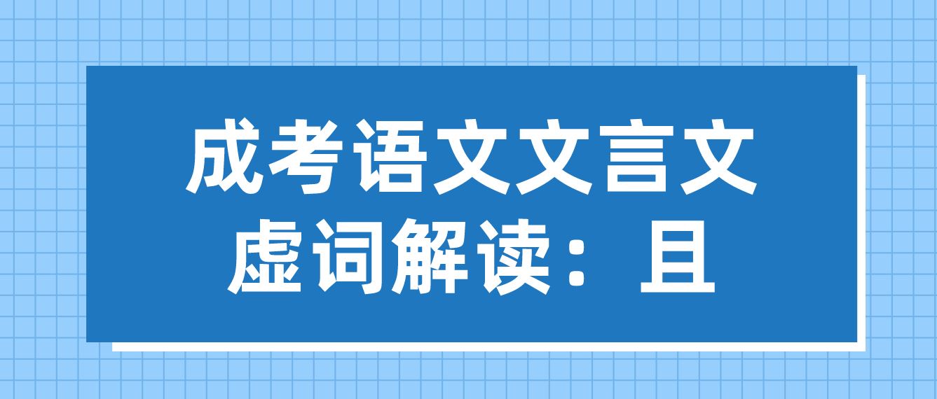 <b>2022年广州成考专升本语文文言文虚词解读：且</b>