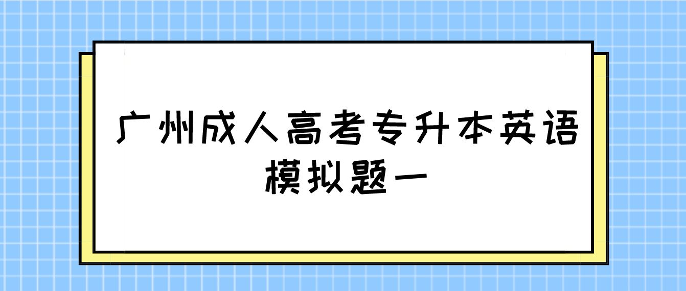 <b>广州成人高考2022专升本英语模拟题一</b>