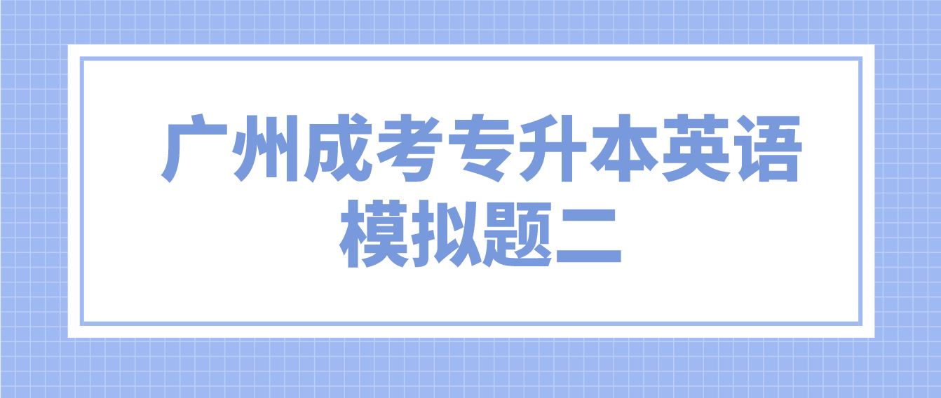 广州成人高考2022专升本英语模拟题二.JPG