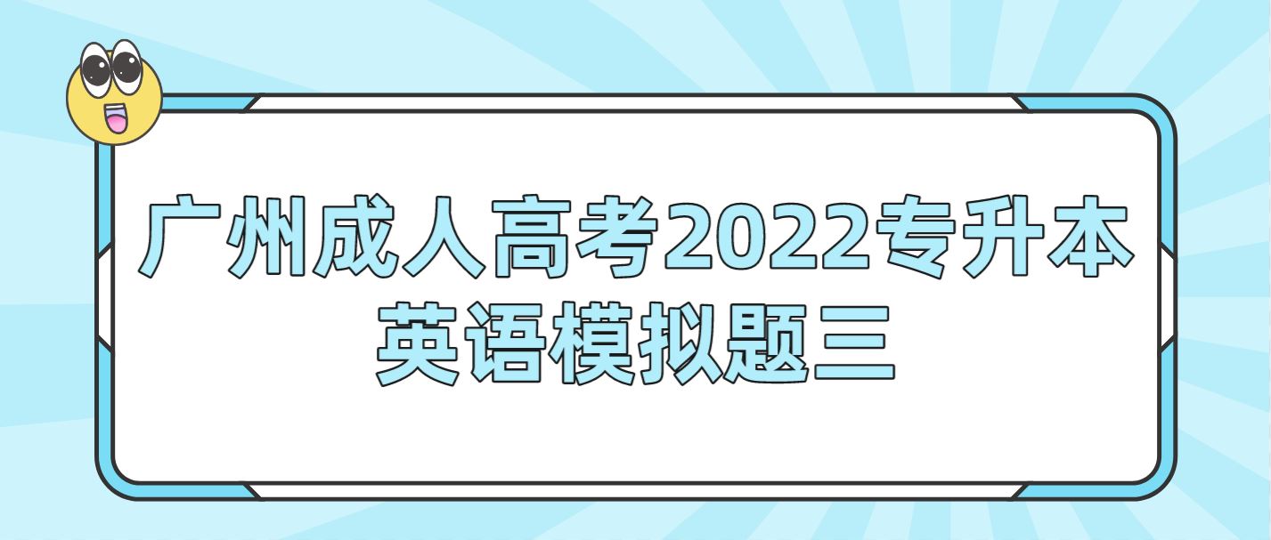 <b>广州成人高考2022专升本英语模拟题三</b>